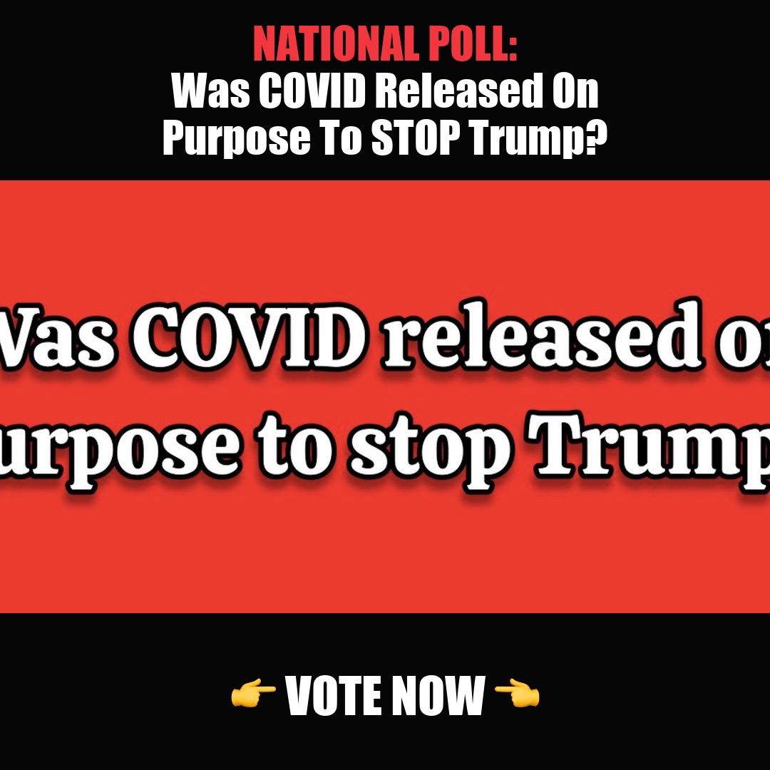 NATIONAL POLL: Was COVID Released On Purpose To STOP Trump? vote now