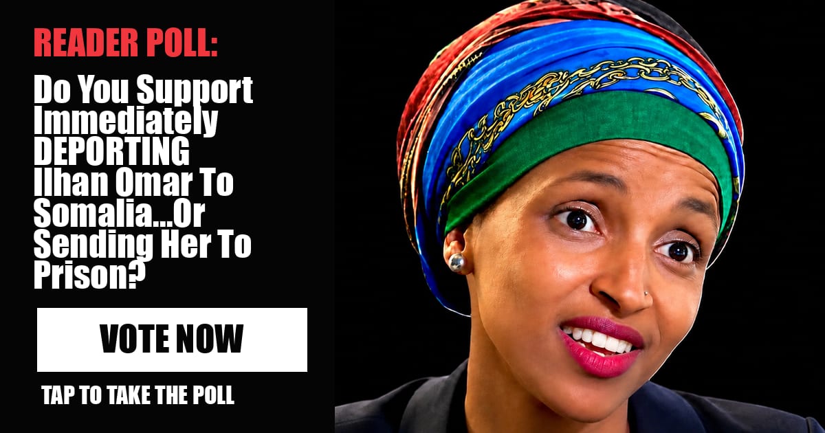 READER POLL: Do You Support Immediately DEPORTING Ilhan Omar To Somalia...Or Sending Her To Prison? image