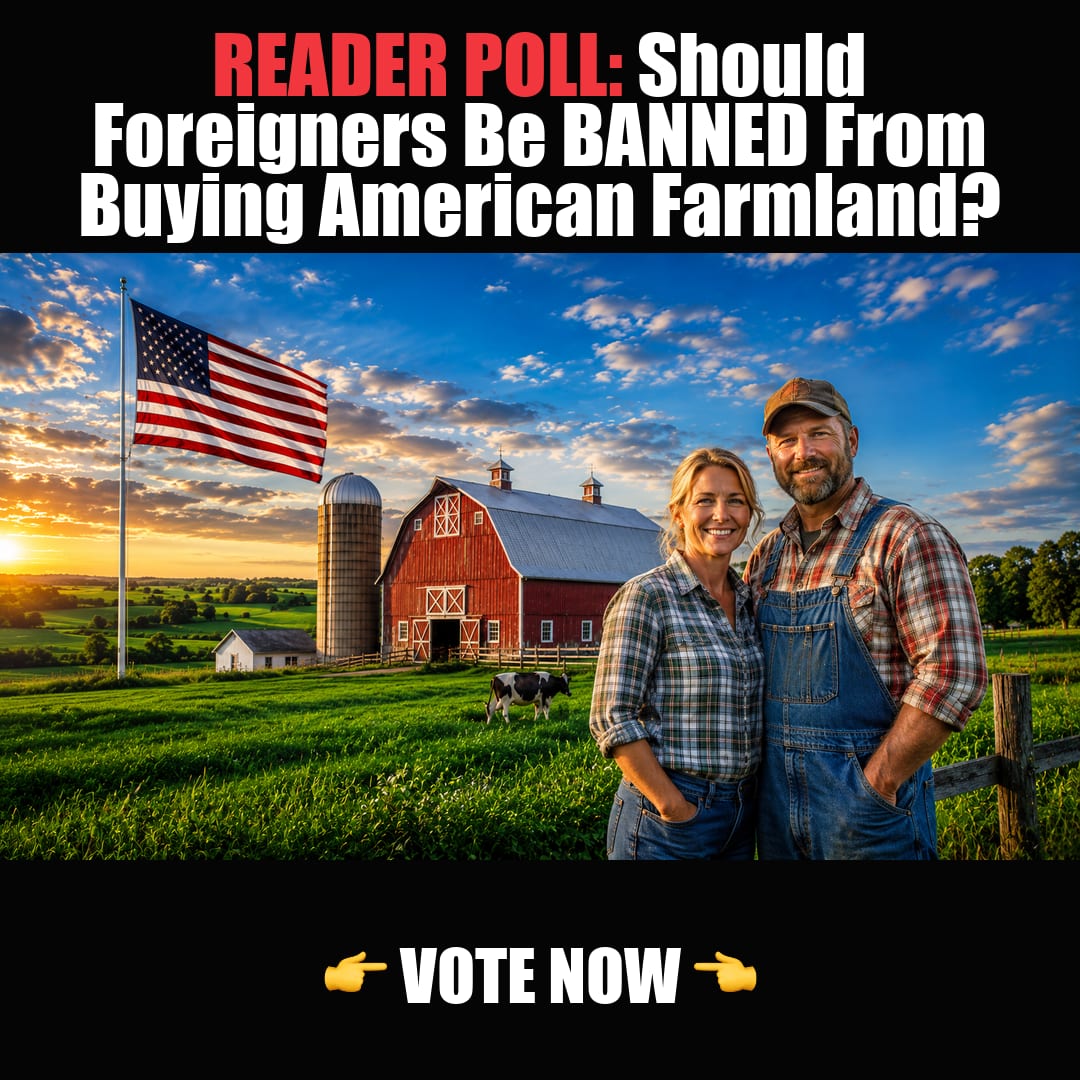 READER POLL: Should Foreigners Be BANNED From Buying American Farmland? vote now