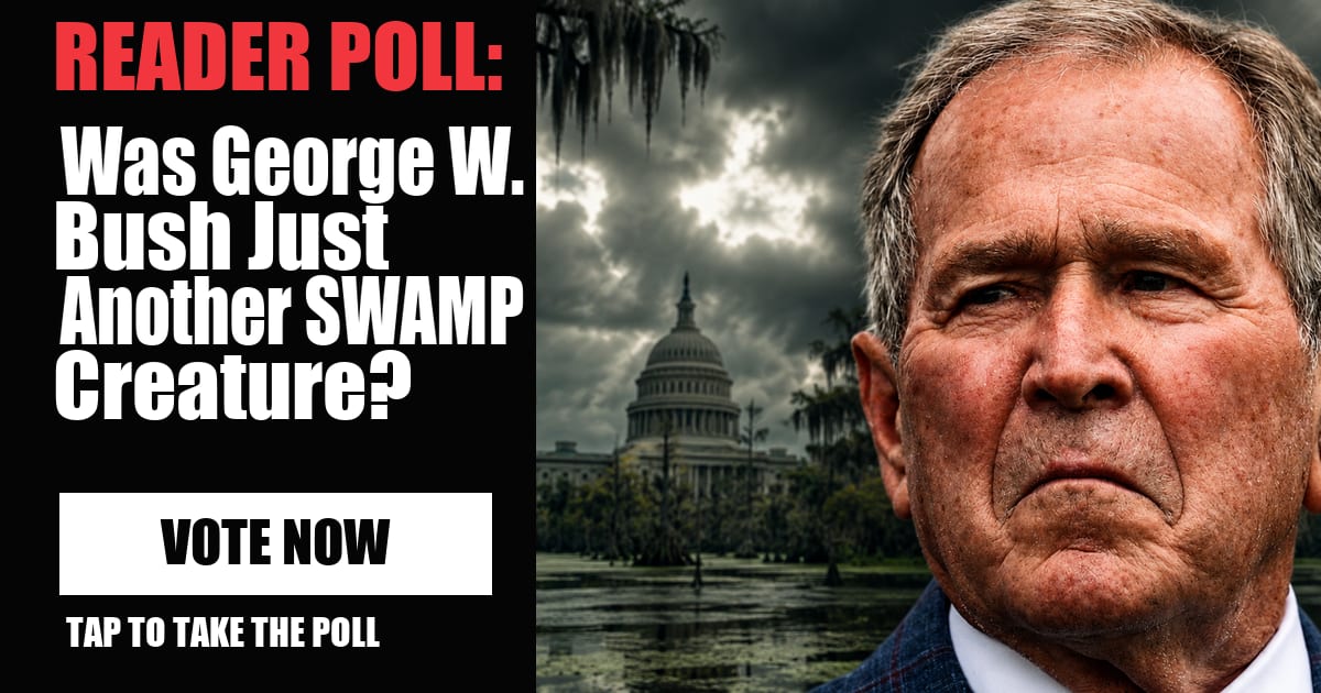 READER POLL: Was George W. Bush Just Another SWAMP Creature? image