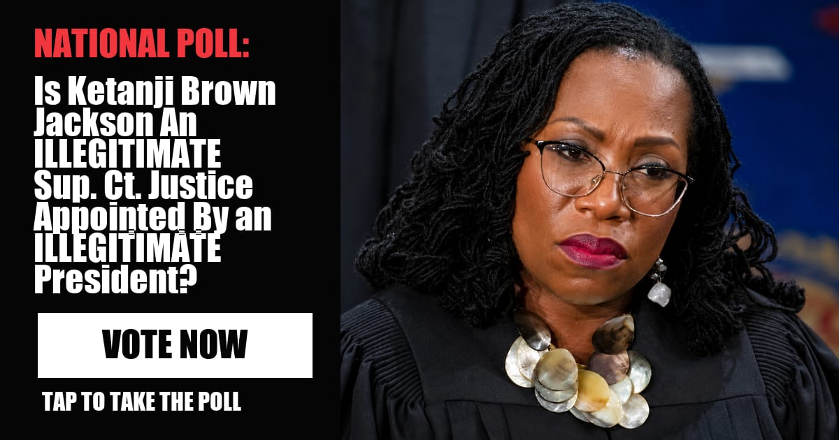 NATIONAL POLL: Is Ketanji Brown Jackson An ILLEGITIMATE Sup. Ct. Justice Appointed By an ILLEGITIMATE President? image