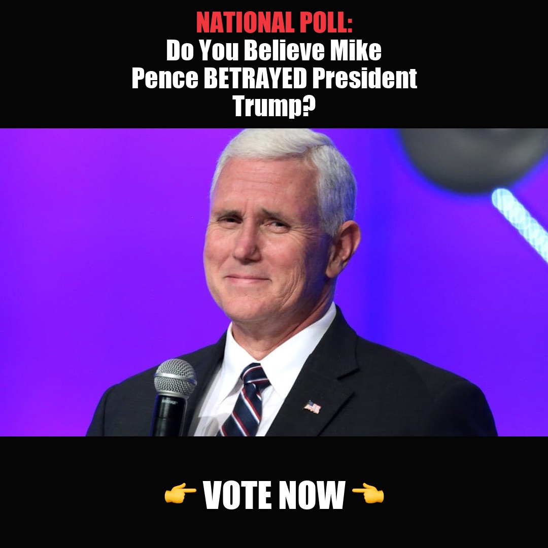 NATIONAL POLL: Do You Believe Mike Pence BETRAYED President Trump? vote now