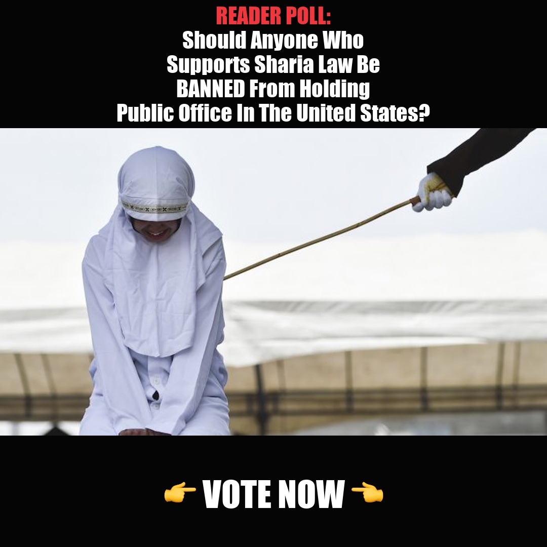 Reader Poll: Should Anyone Who Supports Sharia Law Be BANNED From Holding Public Office In The United States? vote now