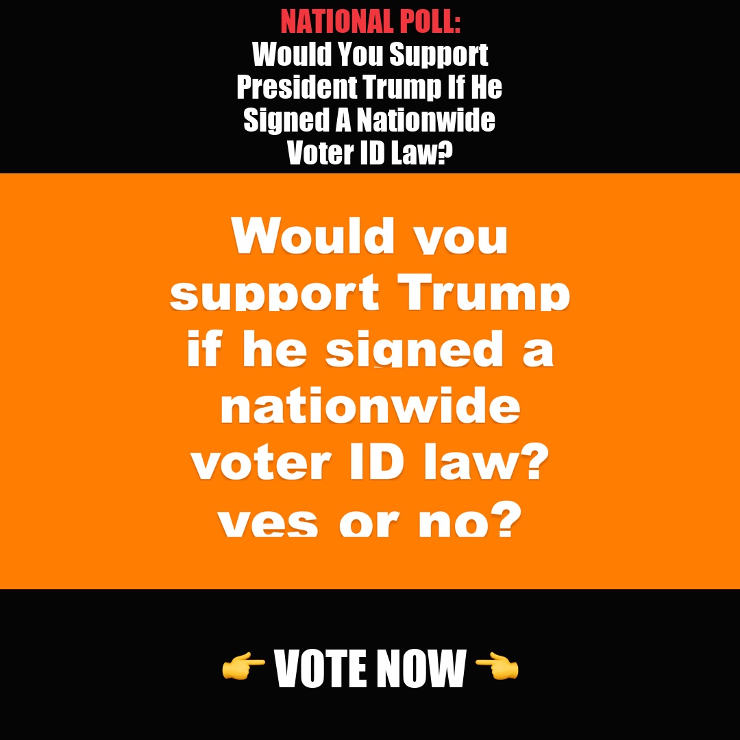 NATIONAL POLL: Would You Support President Trump If He Signed A Nationwide Voter ID Law? vote now